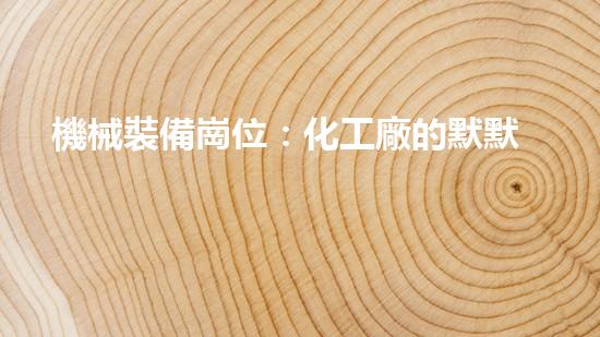 機械裝備崗位：化工廠的默默守護者！